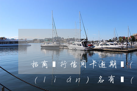 招商銀行信用卡逾期說(shuō)銀行聯(lián)名(有沒(méi)有招商銀行信用卡逾期的)