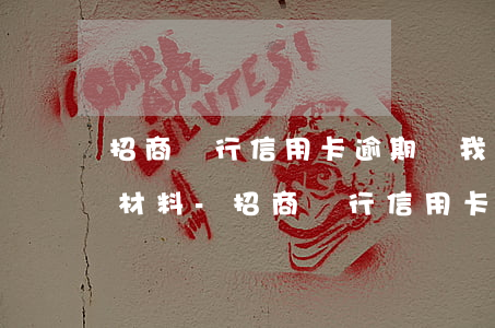招商銀行信用卡逾期讓我準(zhǔn)備材料-招商銀行信用卡逾期讓我準(zhǔn)備材料怎么辦