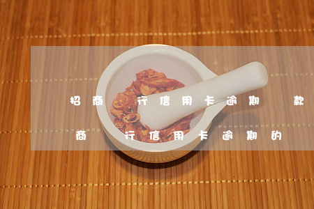 招商銀行信用卡逾期賬款處理中心(有沒有招商銀行信用卡逾期的)