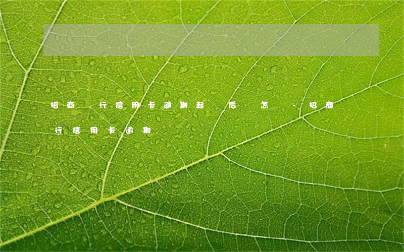 招商銀行信用卡逾期起訴后會怎樣-招商銀行 信用卡 逾期
