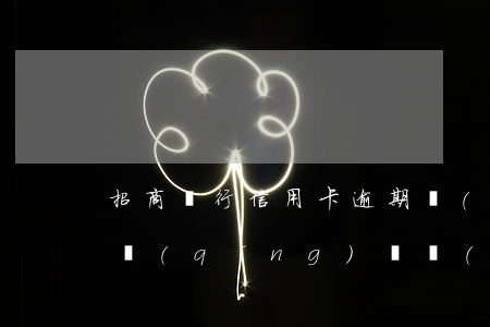 招商銀行信用卡逾期過(guò)一次能申請(qǐng)臨時(shí)額度-招商銀行信用卡逾期過(guò)一次能申請(qǐng)臨時(shí)額度嗎