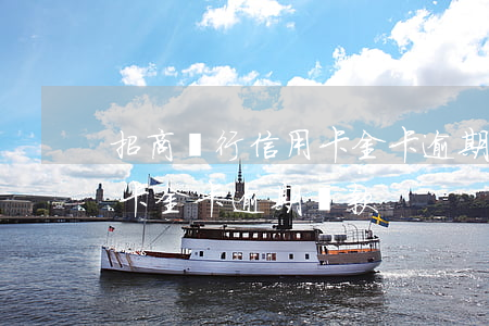 招商銀行信用卡金卡逾期還款(招商銀行信用卡金卡逾期還款)