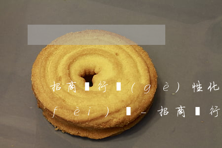 招商銀行個(gè)性化分期減免逾期費(fèi)嗎-招商銀行個(gè)性化分期減免逾期費(fèi)嗎是真的嗎