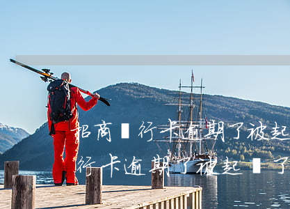 招商銀行卡逾期了被起訴了怎么辦-招商銀行卡逾期了被起訴了怎么辦呢
