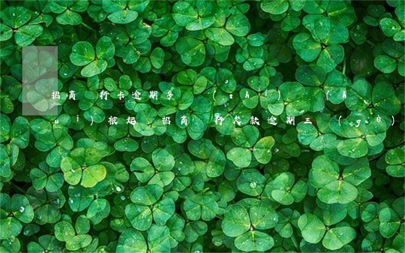 招商銀行卡逾期多長時(shí)間會(huì)被起訴(招商銀行欠款逾期三個(gè)月真的會(huì)被起訴嗎)