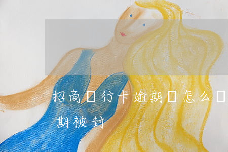 招商銀行卡逾期會怎么樣（招商銀行信用卡逾期被封）
