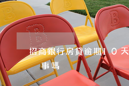 招商銀行房貸逾期10天(招商金融逾期幾天沒事嗎)