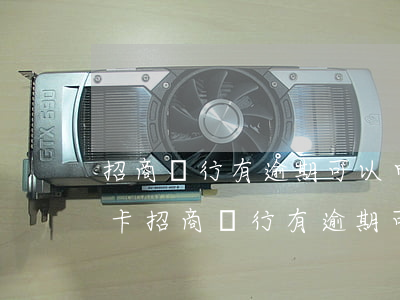 招商銀行有逾期可以申請(qǐng)信用卡(招商銀行有逾期可以申請(qǐng)信用卡嘛)