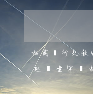 招商銀行欠款4萬多逾期3個多月了真會被起訴坐牢嗎（招商銀行逾期多少錢會起訴）