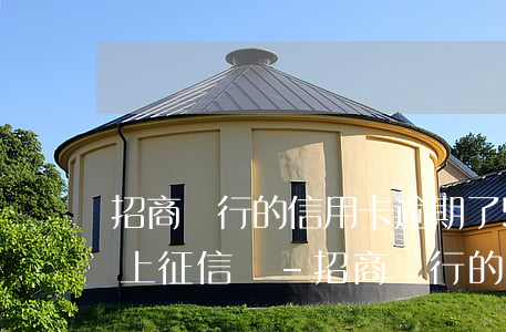 招商銀行的信用卡逾期了5天會(huì)上征信嗎-招商銀行的信用卡逾期了5天會(huì)上征信嗎
