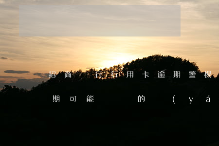 招商銀行行用卡逾期，警惕：招商銀行信用卡逾期可能帶來的嚴(yán)重后果！