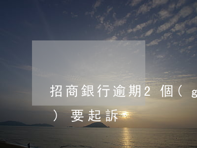 招商銀行逾期2個(gè)月說(shuō)要起訴