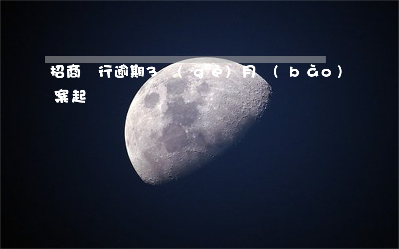 招商銀行逾期3個(gè)月報(bào)案起訴