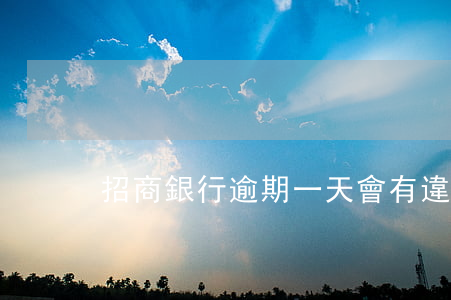 招商銀行逾期一天會有違約金嗎-