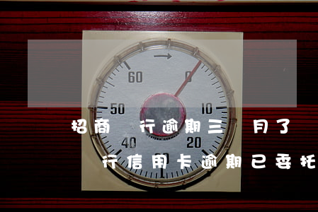 招商銀行逾期三個月了,讓我準備好律師（招商銀行信用卡逾期已委托上海律師）