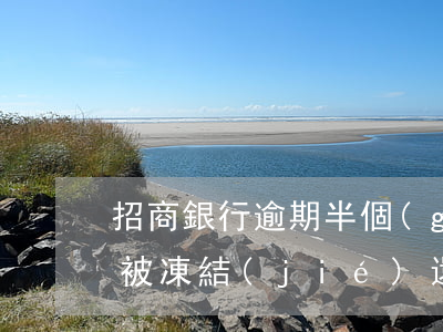招商銀行逾期半個(gè)月會(huì)被凍結(jié)還款卡么（招商信用卡逾期十天會(huì)凍結(jié)嗎）
