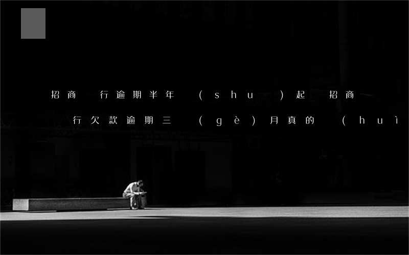招商銀行逾期半年說(shuō)起訴(招商銀行欠款逾期三個(gè)月真的會(huì)被起訴嗎)