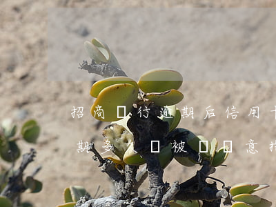 招商銀行逾期后信用卡嗎(招商銀行信用卡逾期多久會被說惡意拖欠)