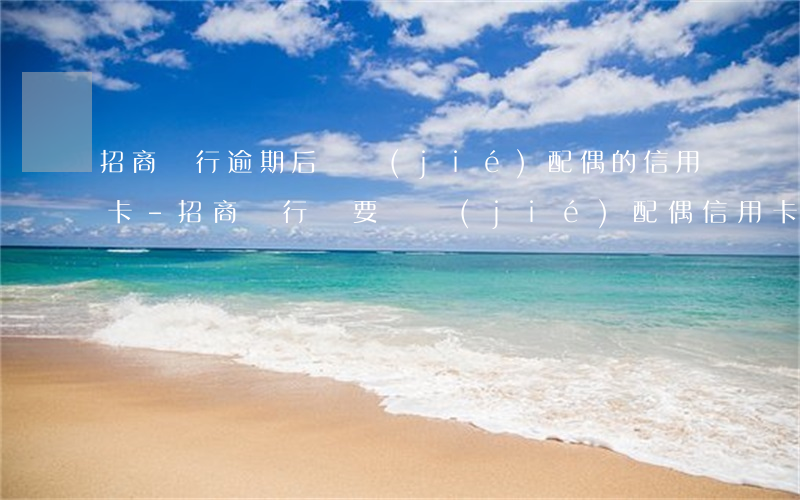 招商銀行逾期后凍結(jié)配偶的信用卡-招商銀行說要凍結(jié)配偶信用卡