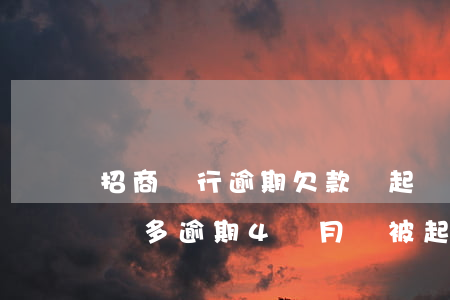 招商銀行逾期欠款會起訴嗎 招商銀行欠款3萬多逾期4個月會被起訴嗎