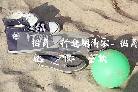 招商銀行逾期清零-招商銀行逾期多長時間就會讓你還全款