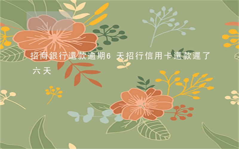 招商銀行還款逾期6天(招行信用卡還款遲了六天)