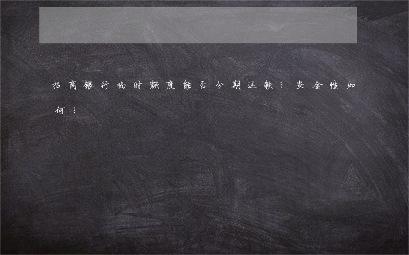 招商银行临时额度能否分期还款？安全性如何？