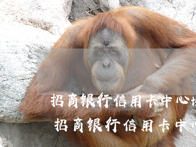 招商银行信用卡中心协商还款打哪个电话-招商银行信用卡中心协商还款打哪个电话投诉