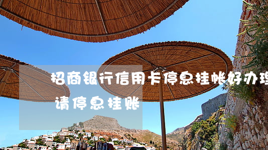 招商银行信用卡停息挂帐好办理吗-招行申请停息挂账