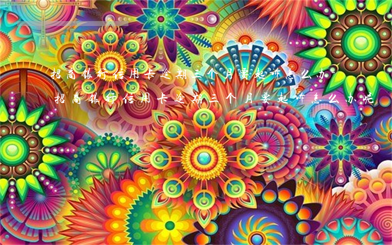 招商银行信用卡逾期三个月要起诉怎么办-招商银行信用卡逾期三个月要起诉怎么办呢