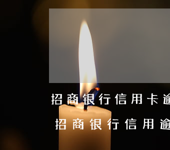 招商银行信用卡逾期几天会给家里打电话-招商银行信用逾期多长时间会给家人打电话