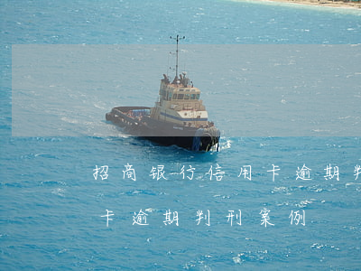 招商银行信用卡逾期判刑案例(招商银行信用卡逾期判刑案例)