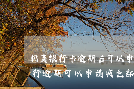 招商银行卡逾期后可以申请减息吗-招商银行逾期可以申请减免部分违约金吗