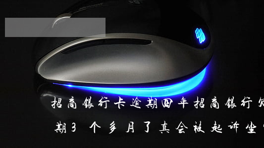 招商银行卡逾期四年(招商银行欠款4万多逾期3个多月了真会被起诉坐牢吗)