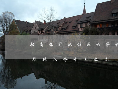 招商银行把信用卡停卡了,还能（招商信用卡逾期转入停卡怎么办）