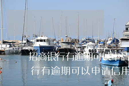 招商银行有逾期可以申请信用卡吗-招商银行有逾期可以申请信用卡吗知乎