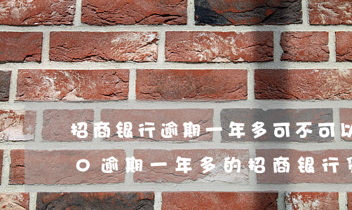 招商银行逾期一年多可不可以每月还1000，逾期一年多的招商银行贷款，可以每月还1000吗？