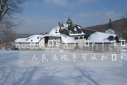 招投標(biāo)保證金法院可以扣劃嗎(人民法院不可以扣劃的保證金)