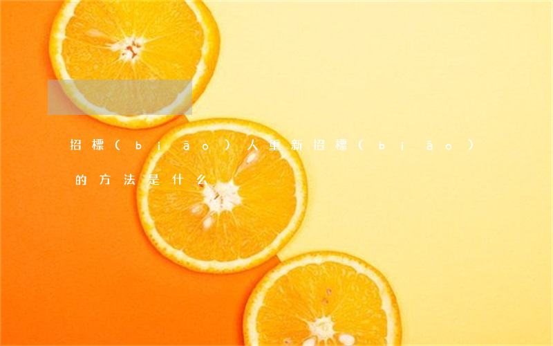 招標(biāo)人重新招標(biāo)的方法是什么