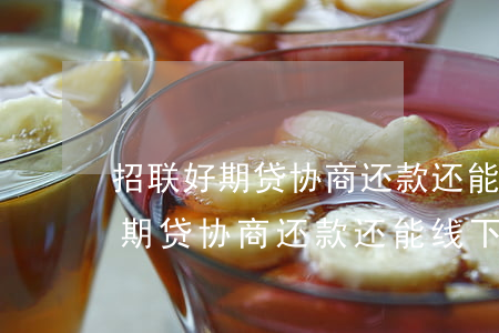 招联好期贷协商还款还能线下返还-招联好期贷协商还款还能线下返还款吗
