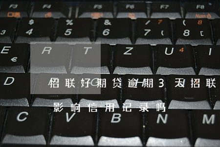 招联好期贷逾期3天(招联好期贷逾期3天会影响信用记录吗)