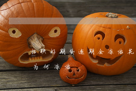 招联好期贷逾期会冻结花呗吗-招联好期贷为何冻结