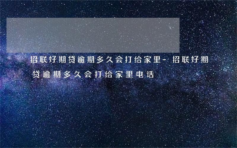 招联好期贷逾期多久会打给家里-招联好期贷逾期多久会打给家里电话