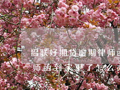 招联好期贷逾期律师函(招联好期贷逾期发律师函到家里了怎么办)