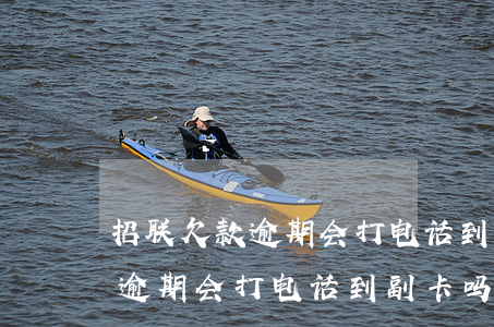 招联欠款逾期会打电话到副卡吗-招联欠款逾期会打电话到副卡吗是真的吗