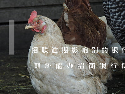 招联逾期影响别的银行信用卡吗(招联金融逾期还能办招商银行储蓄卡吗)