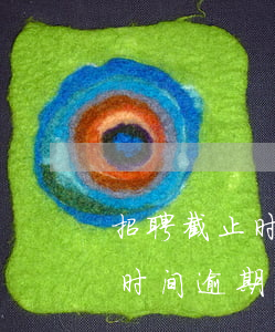 招聘截止时间逾期不再接受招聘-招聘截止时间逾期不再接受招聘怎么办