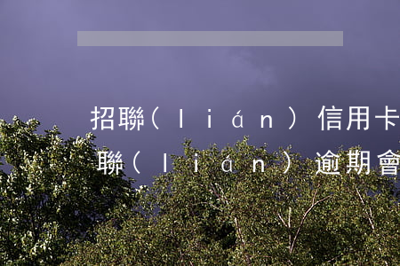 招聯(lián)信用卡逾期300多天(招聯(lián)逾期會(huì)不會(huì)影響信用卡)