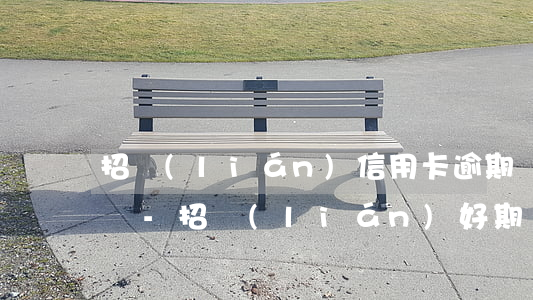 招聯(lián)信用卡逾期還不上了怎么辦-招聯(lián)好期貸逾期影響招商信用卡嗎