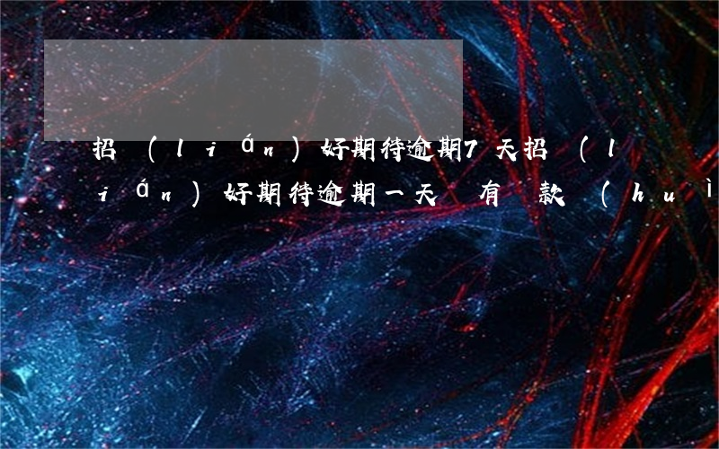 招聯(lián)好期待逾期7天(招聯(lián)好期待逾期一天沒有還款會(huì)怎么樣,有什么影響)